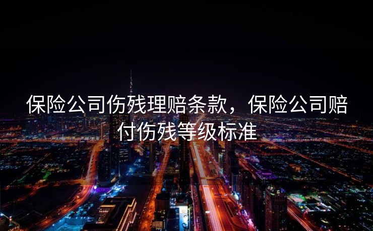 保险公司伤残理赔条款，保险公司赔付伤残等级标准
