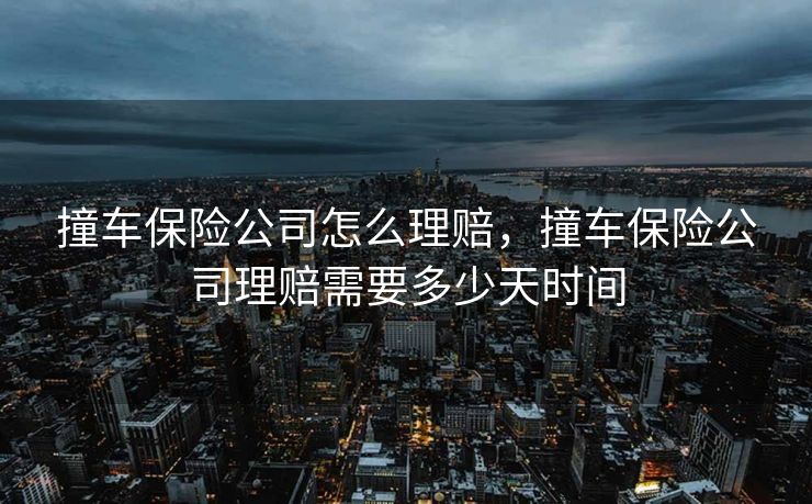 撞车保险公司怎么理赔，撞车保险公司理赔需要多少天时间