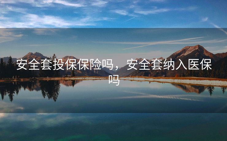 安全套投保保险吗，安全套纳入医保吗