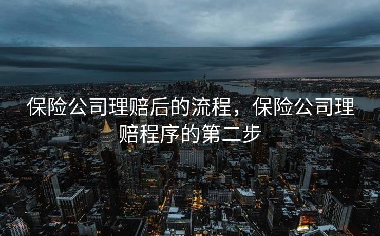 保险公司理赔后的流程，保险公司理赔程序的第二步