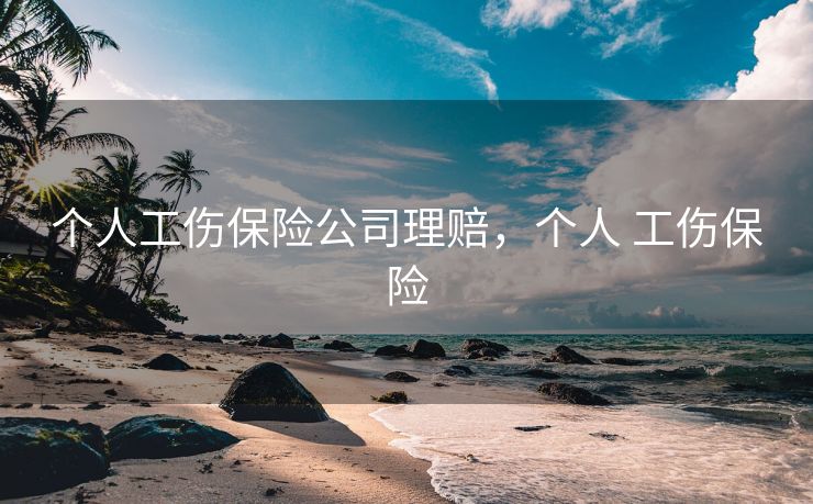 个人工伤保险公司理赔，个人 工伤保险