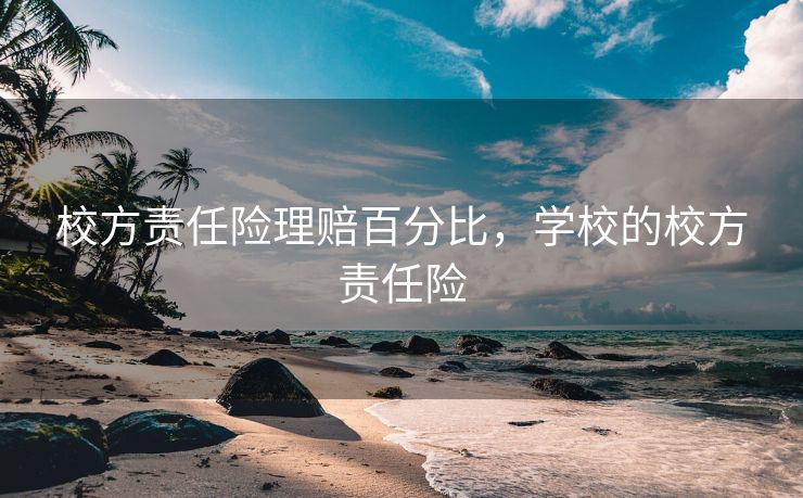 校方责任险理赔百分比，学校的校方责任险