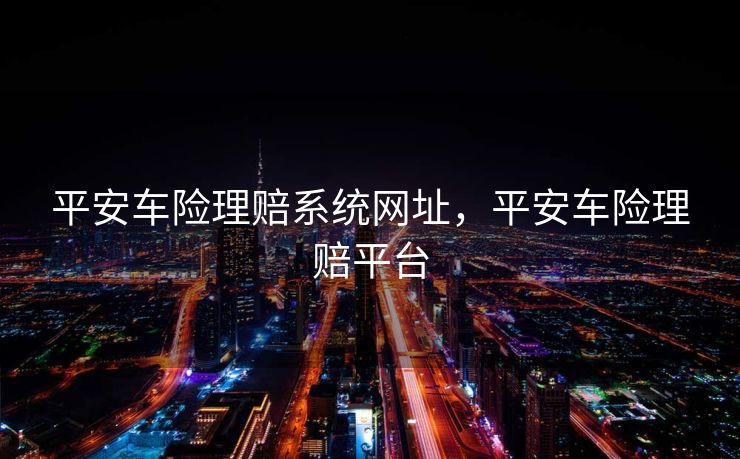 平安车险理赔系统网址，平安车险理赔平台