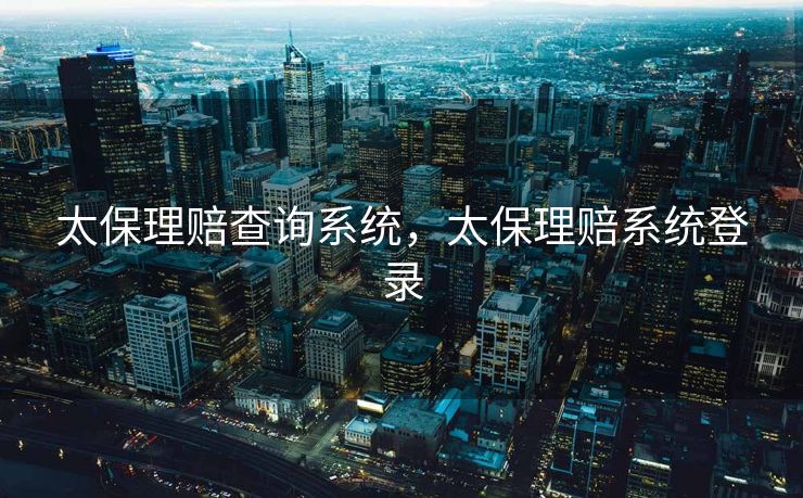 太保理赔查询系统,太保理赔系统登录 太保理赔查询系统,太保理赔系统登录