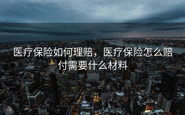 医疗保险如何理赔，医疗保险怎么赔付需要什么材料