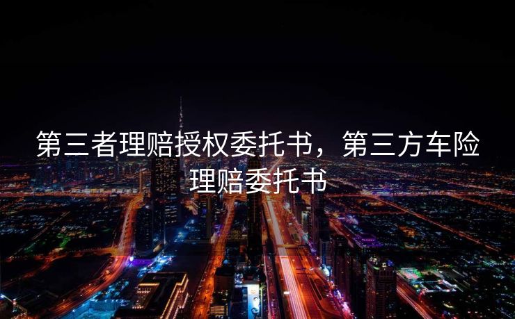 第三者理赔授权委托书，第三方车险理赔委托书