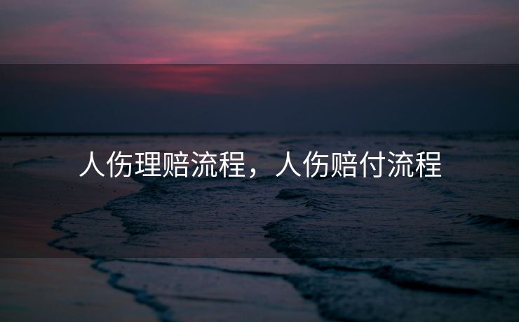 人伤理赔流程,人伤赔付流程 人伤理赔流程,人伤赔付流程
