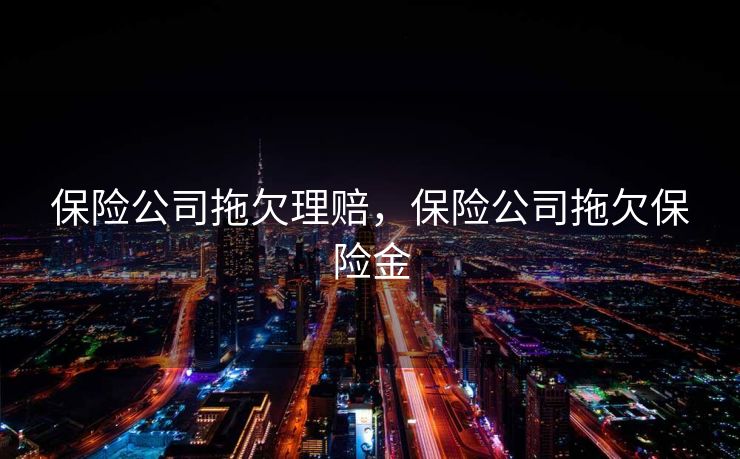 保险公司拖欠理赔，保险公司拖欠保险金