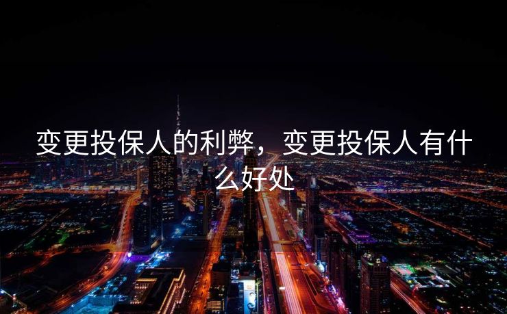 变更投保人的利弊，变更投保人有什么好处