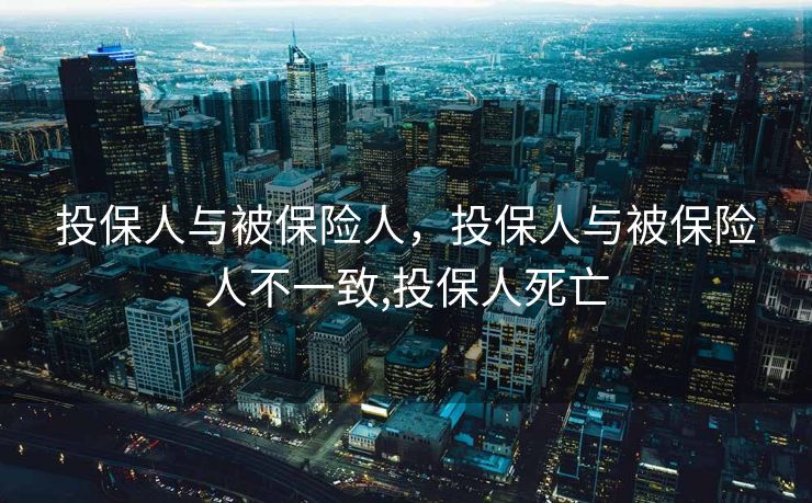 投保人与被保险人，投保人与被保险人不一致,投保人死亡