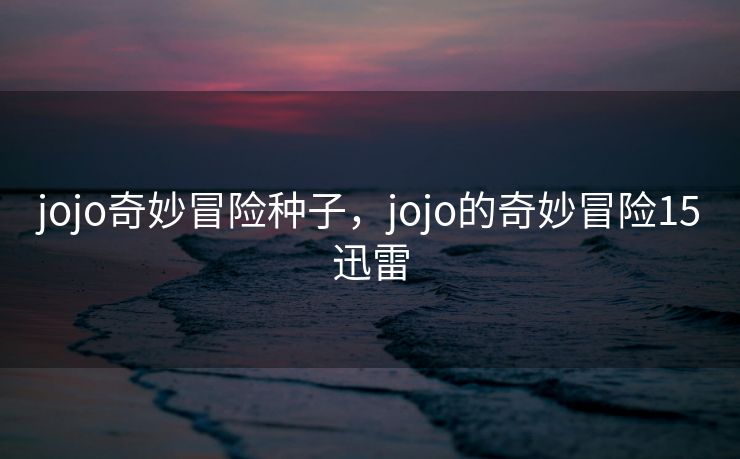 jojo奇妙冒险种子，jojo的奇妙冒险15迅雷