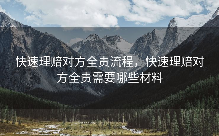 快速理赔对方全责流程，快速理赔对方全责需要哪些材料