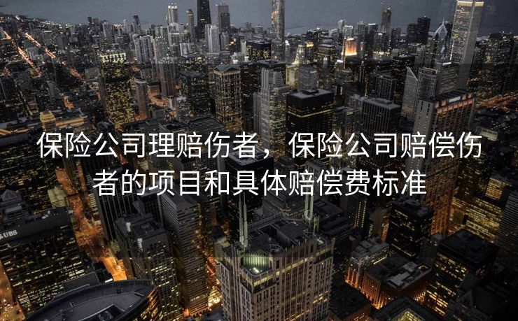保险公司理赔伤者,保险公司赔偿伤者的项目和具体赔偿费标准 保险公司理赔伤者,保险公司赔偿伤者的项目和具体赔偿费标准