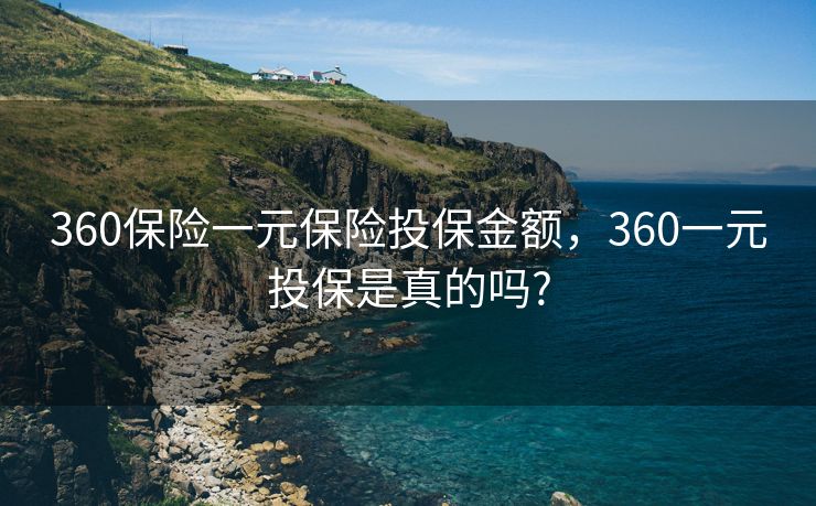 360保险一元保险投保金额，360一元投保是真的吗?
