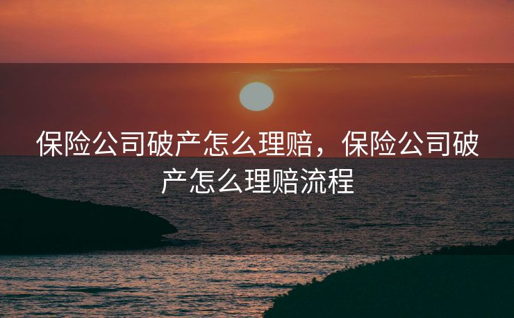 保险公司破产怎么理赔，保险公司破产怎么理赔流程