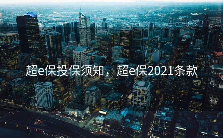 超e保投保须知,超e保2021条款 超e保投保须知,超e保2021条款