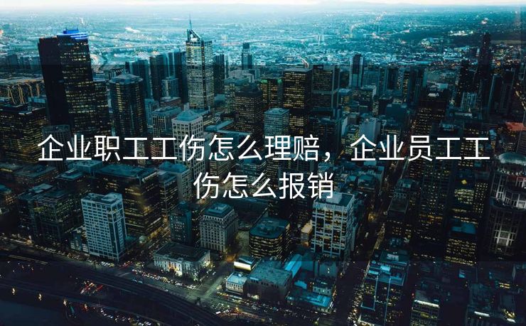 企业职工工伤怎么理赔，企业员工工伤怎么报销