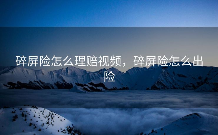 碎屏险怎么理赔视频,碎屏险怎么出险 碎屏险怎么理赔视频,碎屏险怎么出险