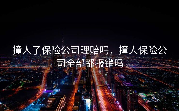 撞人了保险公司理赔吗，撞人保险公司全部都报销吗