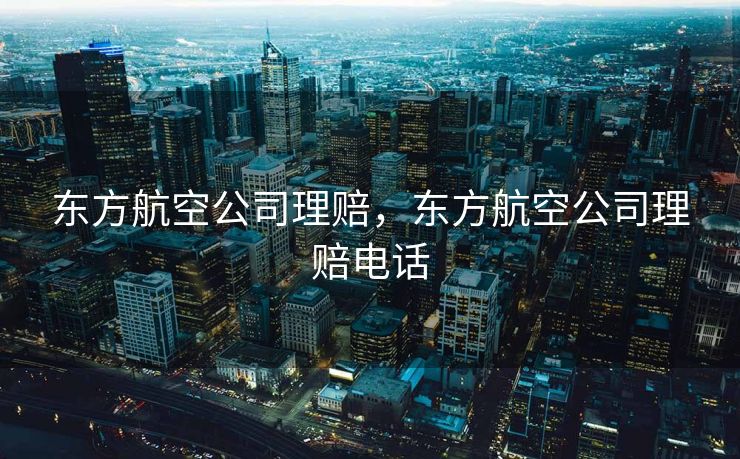 东方航空公司理赔,东方航空公司理赔电话 东方航空公司理赔,东方航空公司理赔电话
