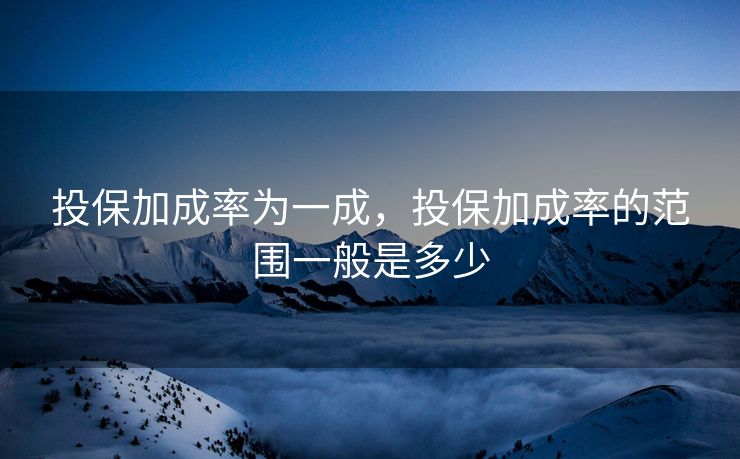投保加成率为一成,投保加成率的范围一般是多少 投保加成率为一成,投保加成率的范围一般是多少