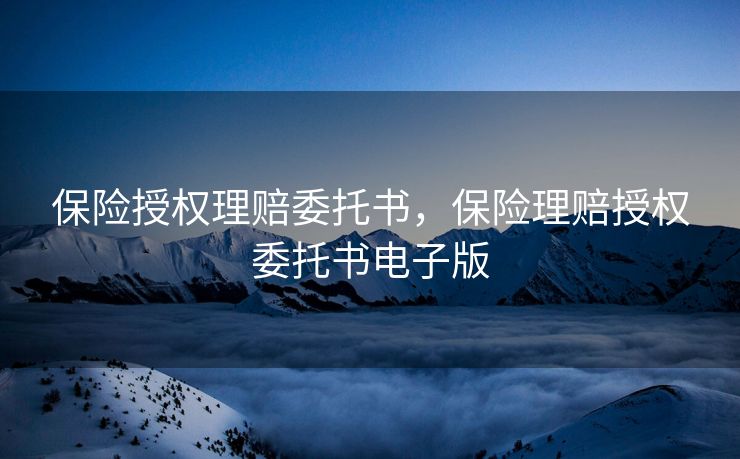 保险授权理赔委托书，保险理赔授权委托书电子版