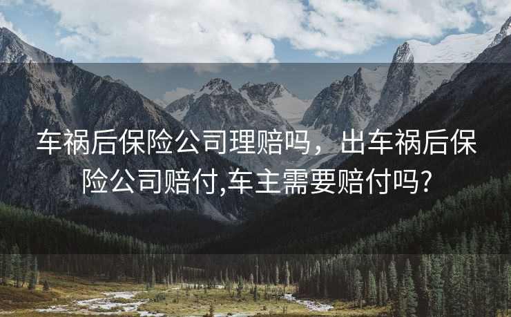 车祸后保险公司理赔吗，出车祸后保险公司赔付,车主需要赔付吗?