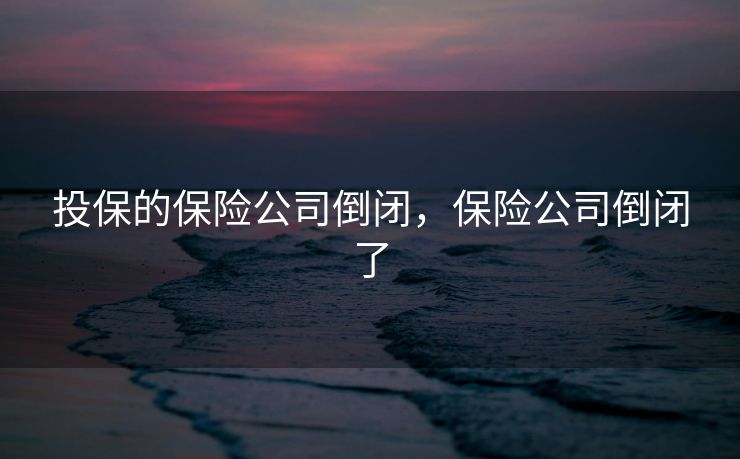 投保的保险公司倒闭，保险公司倒闭了