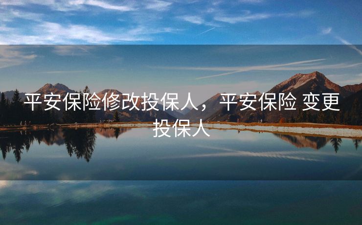 平安保险修改投保人，平安保险 变更投保人