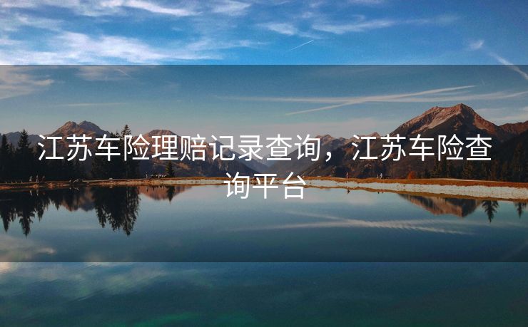 江苏车险理赔记录查询，江苏车险查询平台