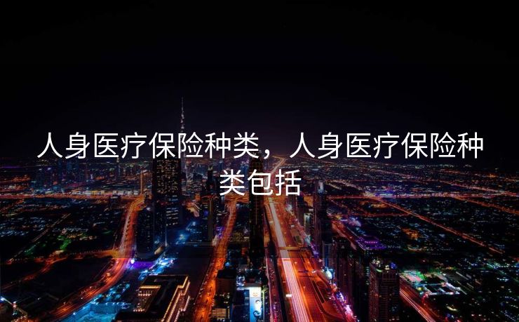 人身医疗保险种类，人身医疗保险种类包括