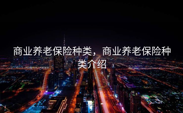 商业养老保险种类，商业养老保险种类介绍