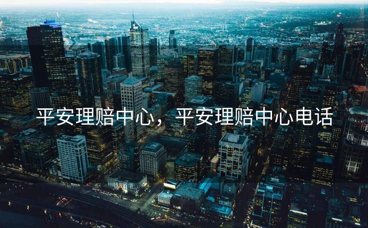 平安理赔中心，平安理赔中心电话