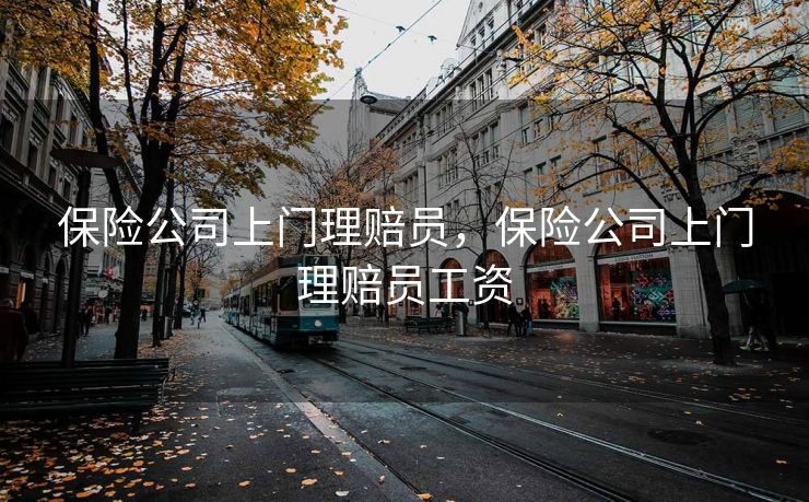 保险公司上门理赔员，保险公司上门理赔员工资