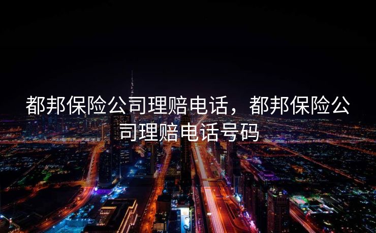 都邦保险公司理赔电话，都邦保险公司理赔电话号码