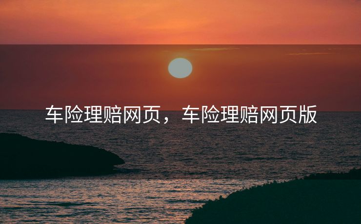 车险理赔网页，车险理赔网页版
