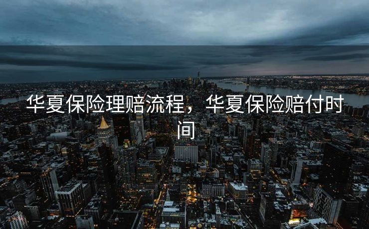 华夏保险理赔流程，华夏保险赔付时间