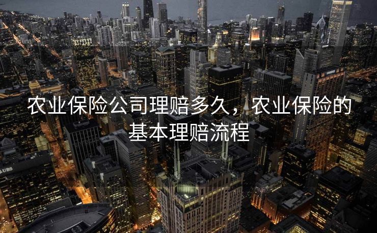 农业保险公司理赔多久，农业保险的基本理赔流程