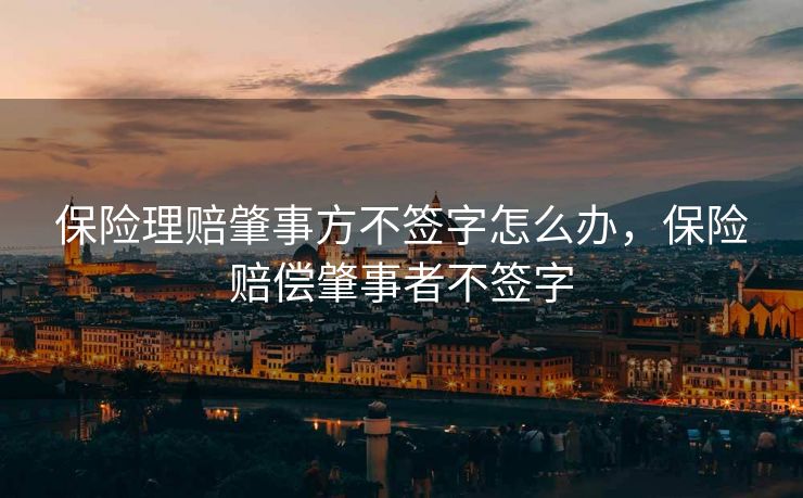 保险理赔肇事方不签字怎么办，保险赔偿肇事者不签字