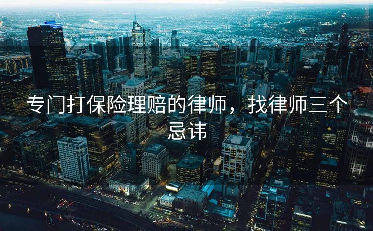 专门打保险理赔的律师，找律师三个忌讳