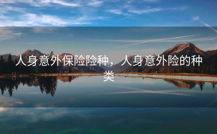 人身意外保险险种，人身意外险的种类