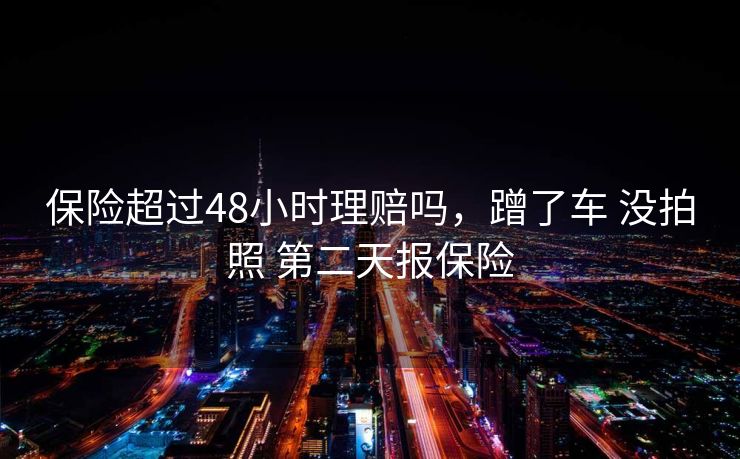 保险超过48小时理赔吗，蹭了车 没拍照 第二天报保险