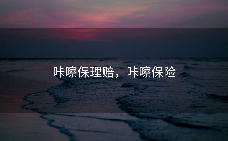 咔嚓保理赔，咔嚓保险