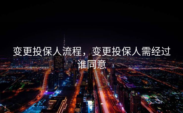 变更投保人流程，变更投保人需经过谁同意