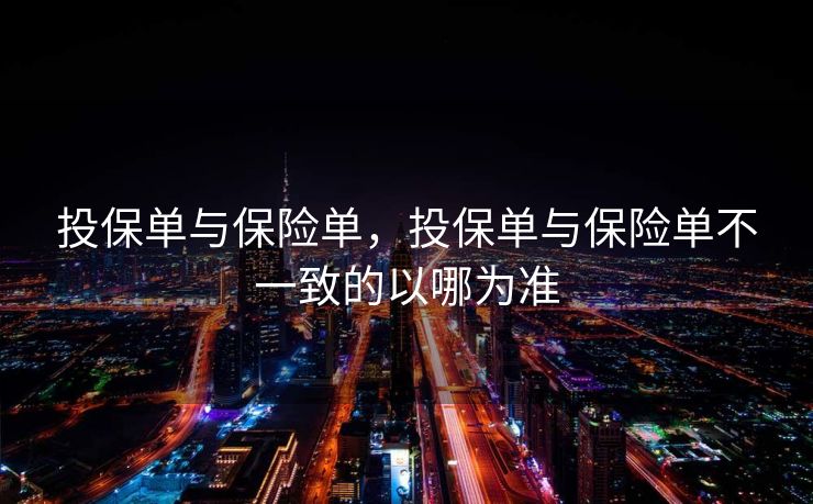 投保单与保险单，投保单与保险单不一致的以哪为准