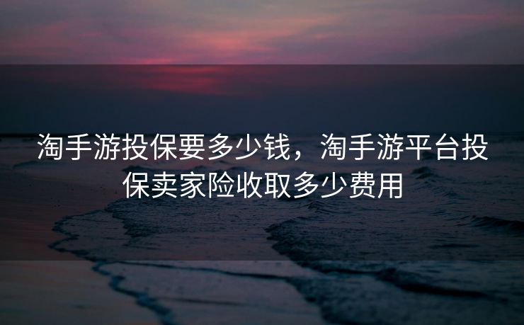 淘手游投保要多少钱，淘手游平台投保卖家险收取多少费用