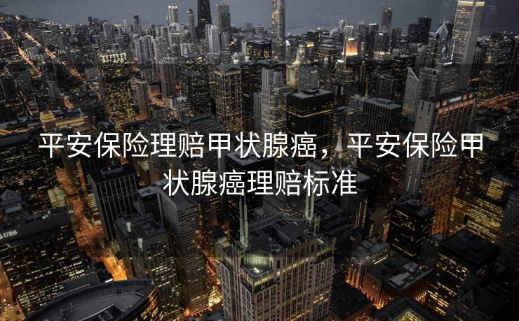 平安保险理赔甲状腺癌，平安保险甲状腺癌理赔标准
