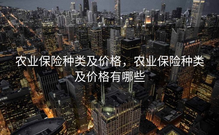 农业保险种类及价格，农业保险种类及价格有哪些