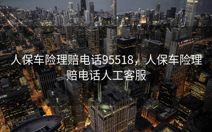 人保车险理赔电话95518,人保车险理赔电话人工客服 人保车险理赔电话95518,人保车险理赔电话人工客服