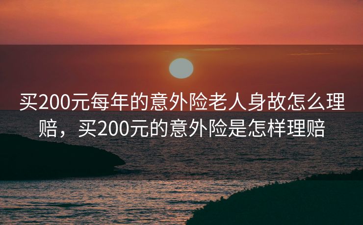 买200元每年的意外险老人身故怎么理赔，买200元的意外险是怎样理赔